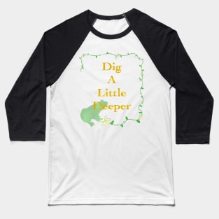 Dig A Little Deeper Baseball T-Shirt